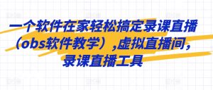 一个软件在家轻松搞定录课直播（obs软件教学）,虚拟直播间，录课直播工具-星启会