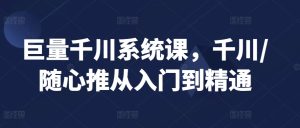 巨量千川系统课，千川/随心推从入门到精通-星启会