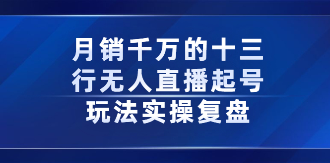 图片[1]-月销千万的十三行无人直播起号玩法实操复盘分享-星启会