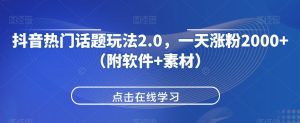 抖音热门话题玩法2.0，一天涨粉2000+（附软件+素材）-星启会