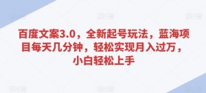 百度文案3.0，全新起号玩法，蓝海项目每天几分钟，轻松实现月入过万，小白轻松上手【揭秘】-星启会