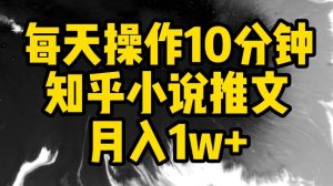 每天操作10分钟，知乎小说推文月入1w+【揭秘】-星启会