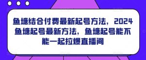 鱼塘结合付费最新起号方法，​2024鱼塘起号最新方法，鱼塘起号能不能一起拉爆直播间-星启会