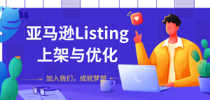 亚马逊LISTING上架与优化，上架产品与优化产品节奏的把握，能让新品快速出单-星启会