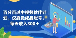 百分百过中视频伙伴计划，仅靠卖成品账号，每天收入300＋【揭秘】-星启会