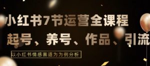 7节小红书运营实战全教程，结合最新情感赛道，打通小红书运营全流程【揭秘】-星启会