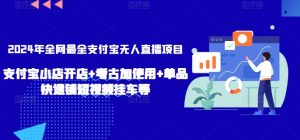 2024年全网最全支付宝无人直播项目，支付宝小店开店+考古加使用+单品快速铺短视频挂车等【揭秘】-星启会