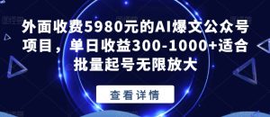 外面收费5980元的AI爆文公众号项目，单日收益300-1000+适合批量起号无限放大【揭秘】-星启会