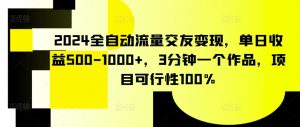 2024全自动流量交友变现，单日收益500-1000+，3分钟一个作品，项目可行性100%【揭秘】-星启会