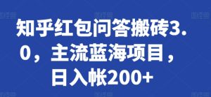 知乎红包问答搬砖3.0，主流蓝海项目，日入帐200+【揭秘】-星启会