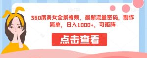 360度美女全景视频，最新流量密码，制作简单，日入1000+，可矩阵【揭秘】-星启会