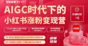 AIGC时代下的小红书涨粉变现训练营，抓住AI智能生成与小红书时代双重红利，打造你人生第一个高价值小红书账号-星启会