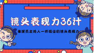 镜头表现力36计，做到像演员主持人这些职业的人一样，拥有极佳的镜头表现力-星启会