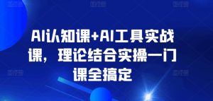AI认知课+AI工具实战课，理论结合实操一门课全搞定-星启会