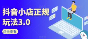 抖音小店正规玩法3.0，抖音入门基础知识、抖音运营技术、达人带货邀约、全域电商运营等-星启会
