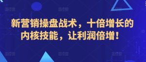 新营销操盘战术，十倍增长的内核技能，让利润倍增！-星启会