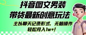抖音图文男装带货最新创意玩法，主以聊天记录形式，无脑操作轻松月入1w+【揭秘】-星启会