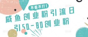 咸鱼创业粉引流日引50-80创业粉【揭秘】-星启会