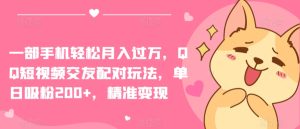 一部手机轻松月入过万，QQ短视频交友配对玩法，单日吸粉200+，精准变现【揭秘】-星启会