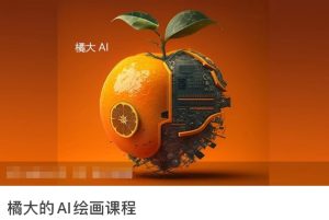 橘大的AI绘画课程，AI绘画零基础小白，从入门到精通-星启会