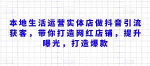 本地生活运营实体店做抖音引流获客，带你打造网红店铺，提升曝光，打造爆款-星启会