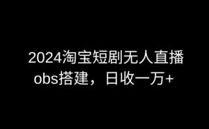 2024最新淘宝短剧无人直播，obs多窗口搭建，日收6000+【揭秘】-星启会