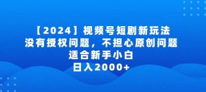 2024视频号短剧玩法，没有授权问题，不担心原创问题，适合新手小白，日入2000+【揭秘】-星启会