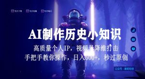视频号AI制作历史小知识，日入1000+高质量原创个人ip，秒过原创，降维打击，全网首发【揭秘】-星启会