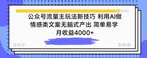 公众号流量主玩法新技巧，利用AI做情感类文案无脑式产出，简单易学，月收益4000+【揭秘】-星启会
