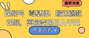 视频号零基础搬运爆款视频，剪辑变现日入千元【揭秘】-星启会