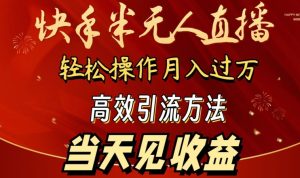 2024快手半无人直播，简单操作月入1W+ 高效引流当天见收益【揭秘】-星启会