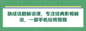 旗成说剧解说课，专注经典影视解说，一部手机玩转剪辑-星启会