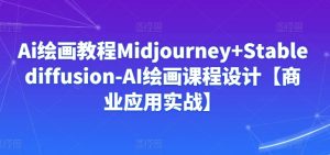 Ai绘画教程Midjourney+Stablediffusion-AI绘画课程设计【商业应用实战】-星启会