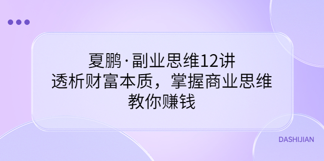 图片[1]-夏鹏·副业思维12讲，透析财富本质，掌握商业思维，教你赚钱-星启会