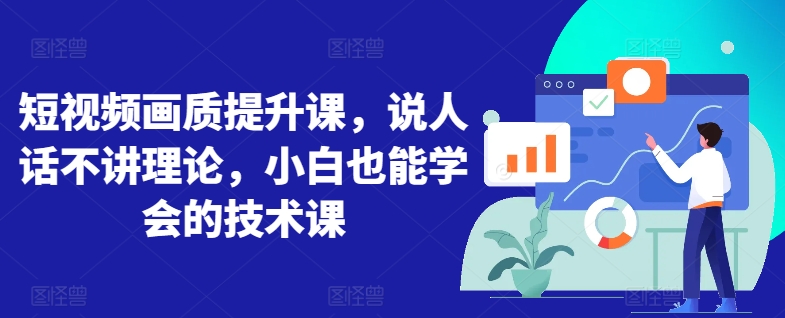 短视频画质提升课,说人话不讲理论,小白也能学会的技术课