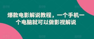 爆款电影解说教程，一个手机一个电脑就可以做影视解说-星启会