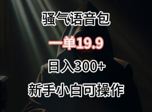 0成本卖骚气语音包，一单19.9.日入300+【揭秘】-星启会