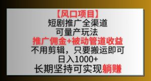 【风口项目】短剧推广全渠道最新双重收益玩法，推广佣金管道收益，不用剪辑，只要搬运即可【揭秘】-星启会