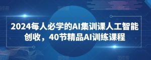 2024每人必学的AI集训课人工智能创收，40节精品AI训练课程-星启会