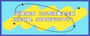 【蓝海项目】公众号流量主全新玩法攻略：30天收益42174元【揭秘】-星启会