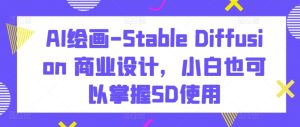 AI绘画-Stable Diffusion 商业设计，小白也可以掌握SD使用-星启会