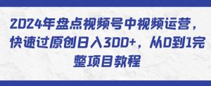 2024年盘点视频号中视频运营，快速过原创日入300+，从0到1完整项目教程-星启会