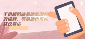 手机版剪映基础案例特效课程，零基础也可以轻松完成-星启会