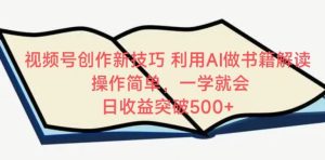 视频号创作新技巧，利用AI做书籍解读，操作简单，一学就会 日收益突破500+【揭秘】-星启会