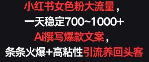 小红书女色粉大流量，一天稳定700~1000+  Ai撰写爆款文案，条条火爆+高粘性引流养回头客【揭秘】-星启会