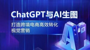 ChatGPT与AI生图，打造跨境电商高效转化视觉营销-星启会
