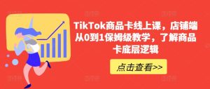 TikTok商品卡线上课，​店铺端从0到1保姆级教学，了解商品卡底层逻辑-星启会
