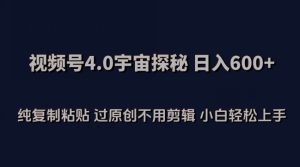 视频号4.0宇宙探秘，日入600多纯复制粘贴过原创不用剪辑小白轻松操作【揭秘】-星启会