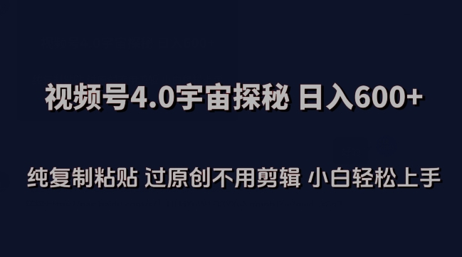 视频号4.0宇宙探秘,日入600多纯复制粘贴过原创不用剪辑小白轻松操作【揭秘】