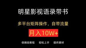 明星影视语录带书，抖音快手小红书视频号多平台矩阵操作，自带流量，月入10W+【揭秘】-星启会